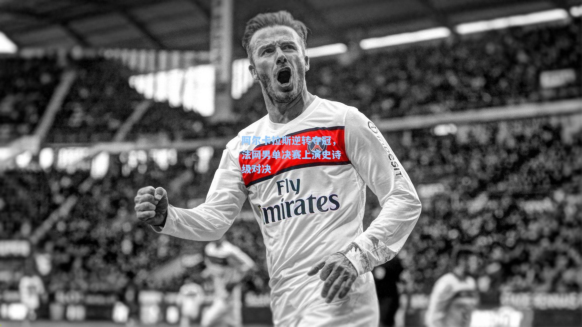 阿尔卡拉斯逆转夺冠，法网男单决赛上演史诗级对决