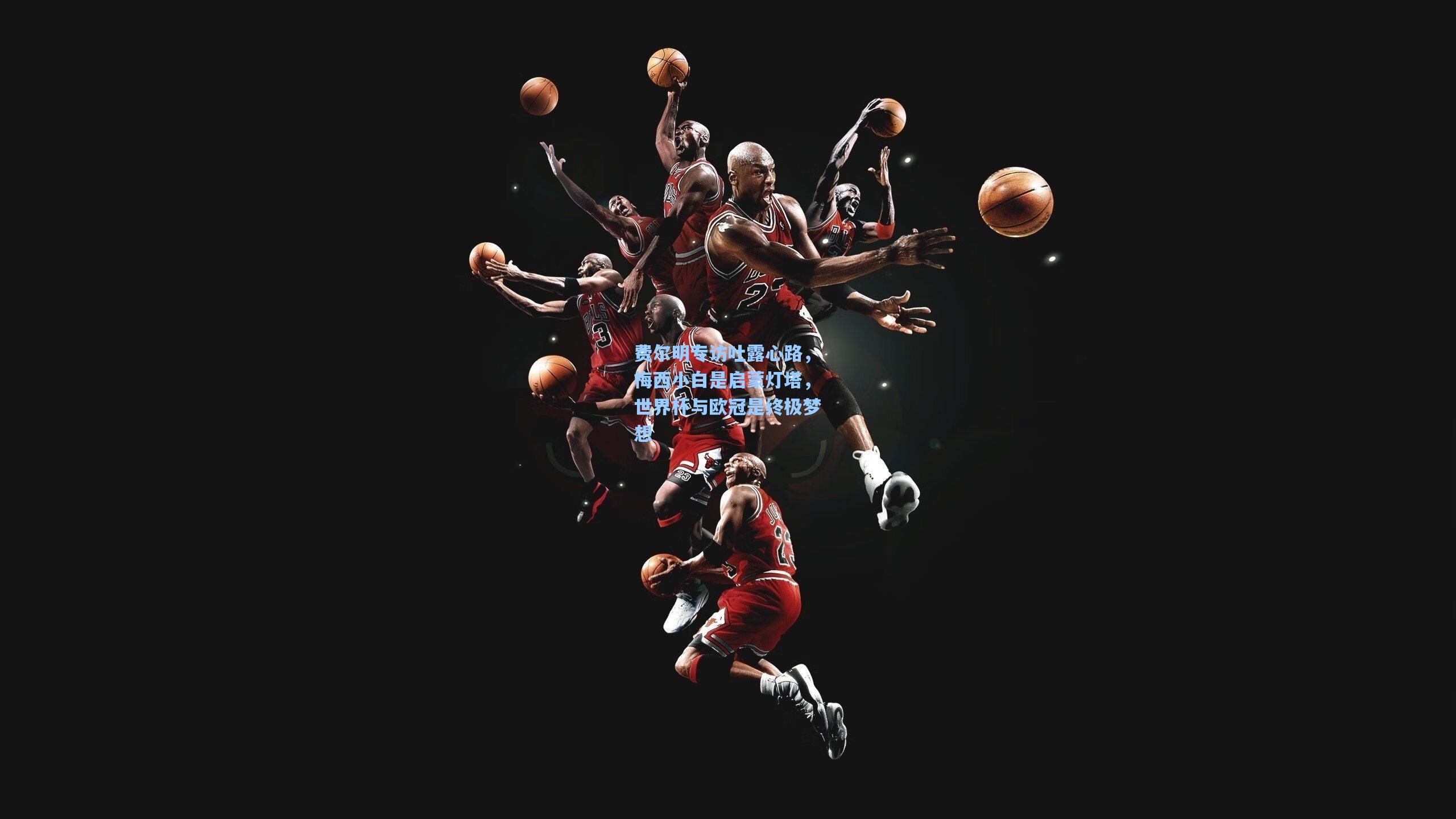 费尔明专访吐露心路,梅西小白是启蒙灯塔,世界杯与欧冠是终极梦想