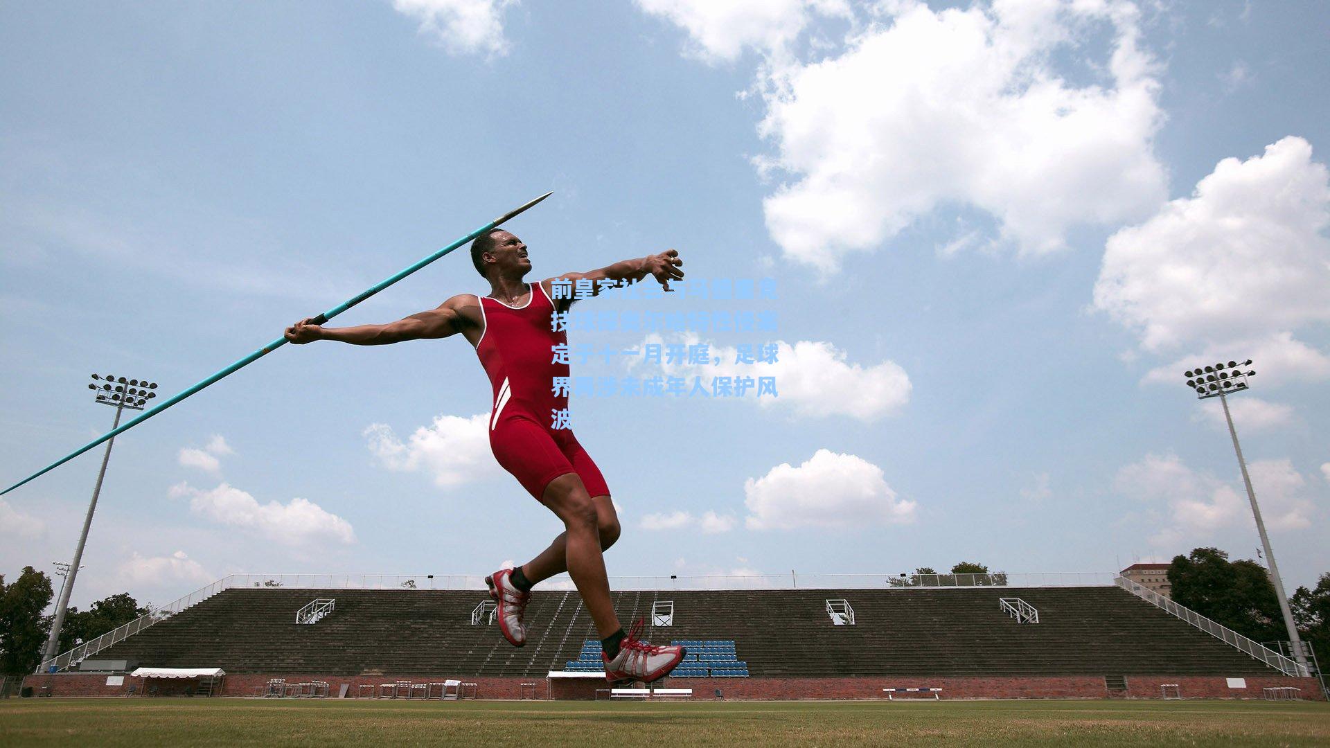 前皇家社会与马德里竞技球探奥尔哈特性侵案定于十一月开庭，足球界再涉未成年人保护风波