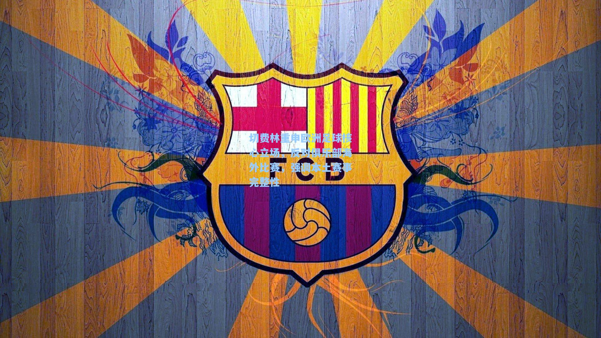 切费林重申欧洲足球核心立场，反对俱乐部海外比赛，强调本土赛事完整性