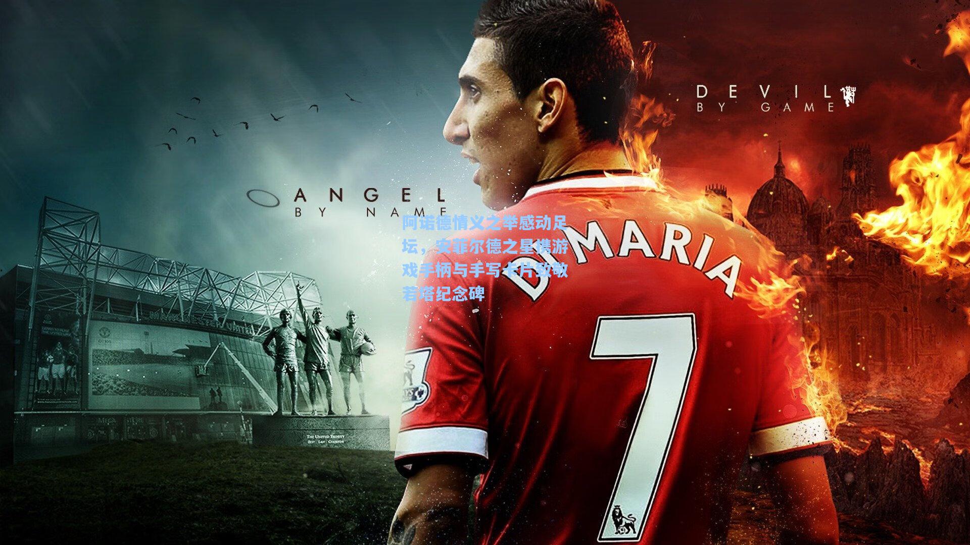 阿诺德情义之举感动足坛，安菲尔德之星携游戏手柄与手写卡片致敬若塔纪念碑