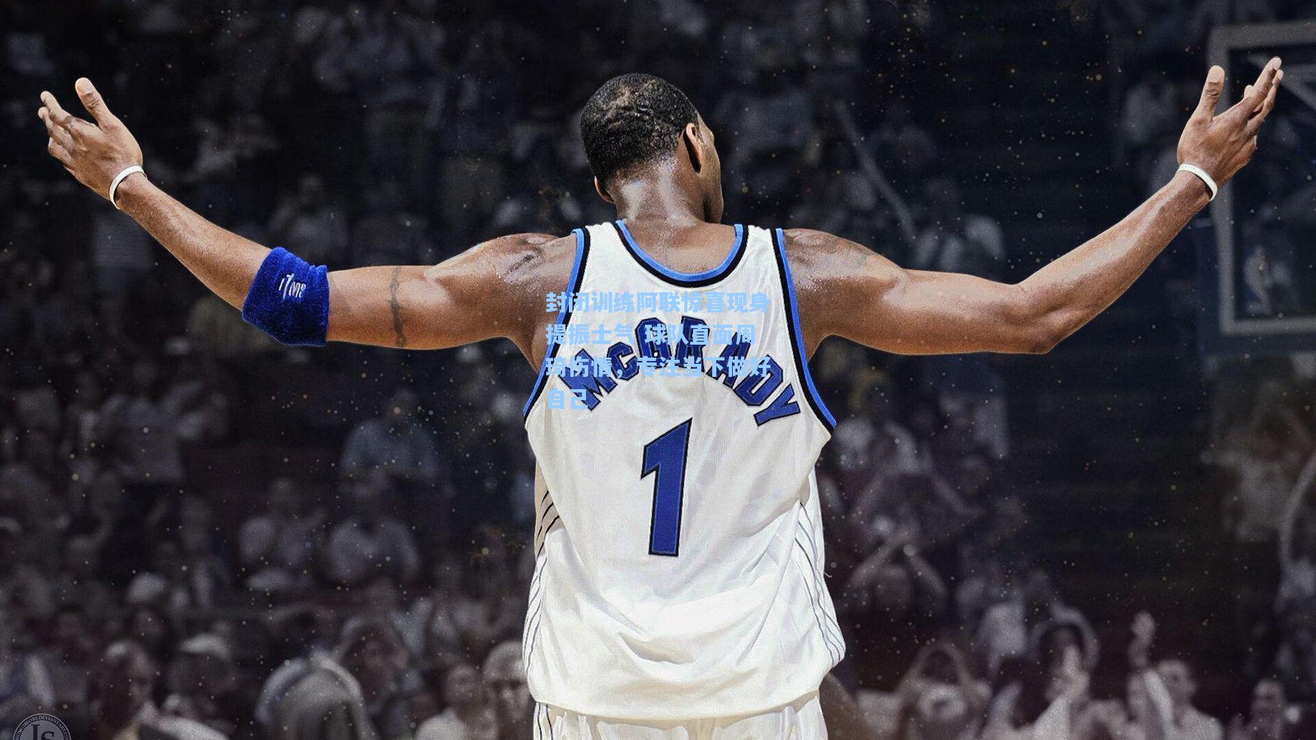 封闭训练阿联惊喜现身提振士气 球队直面周琦伤情,专注当下做好自己