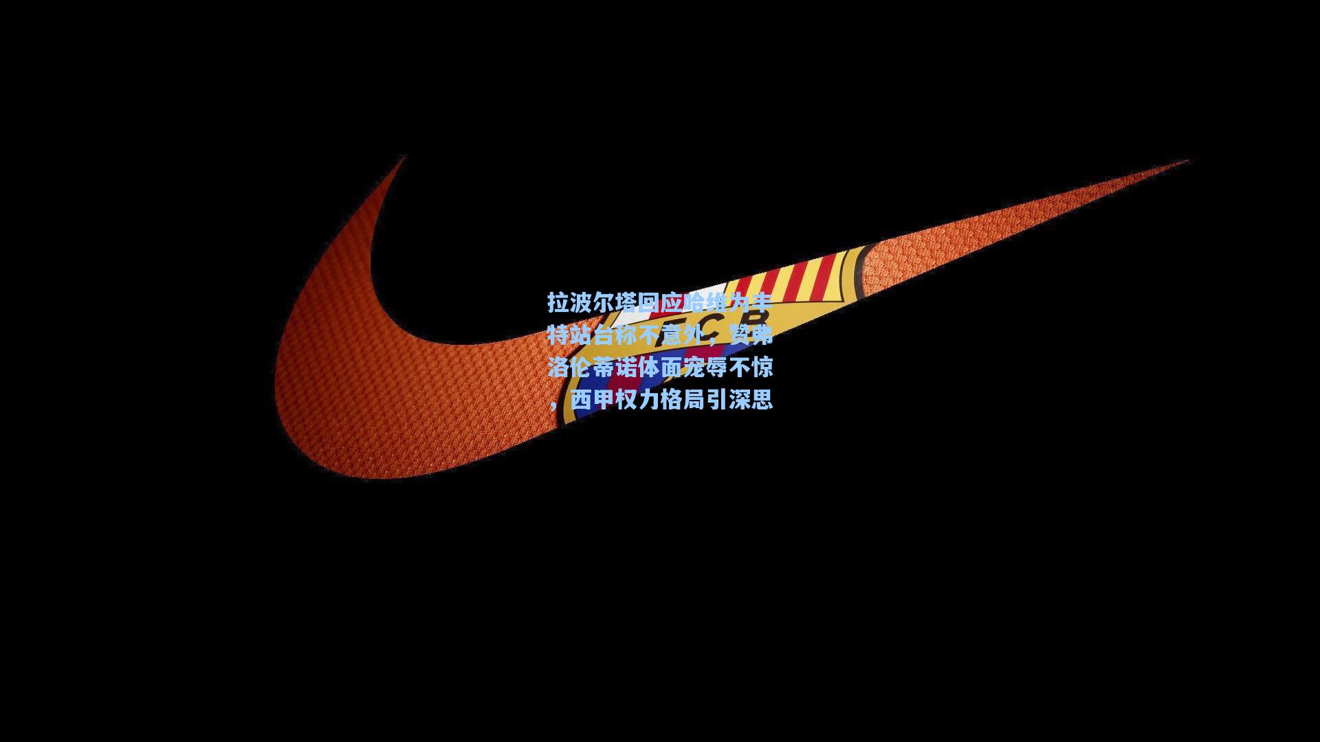 拉波尔塔回应哈维为丰特站台称不意外，赞弗洛伦蒂诺体面宠辱不惊，西甲权力格局引深思