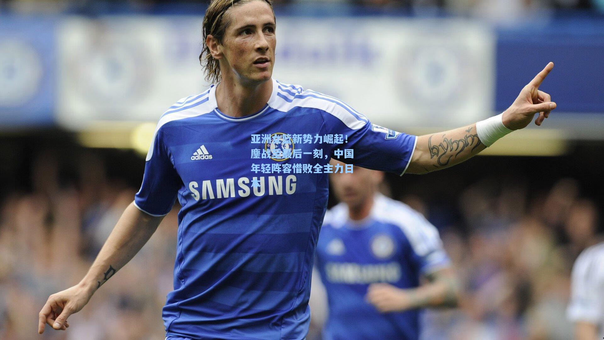 亚洲女篮新势力崛起!鏖战至最后一刻,中国年轻阵容惜败全主力日本