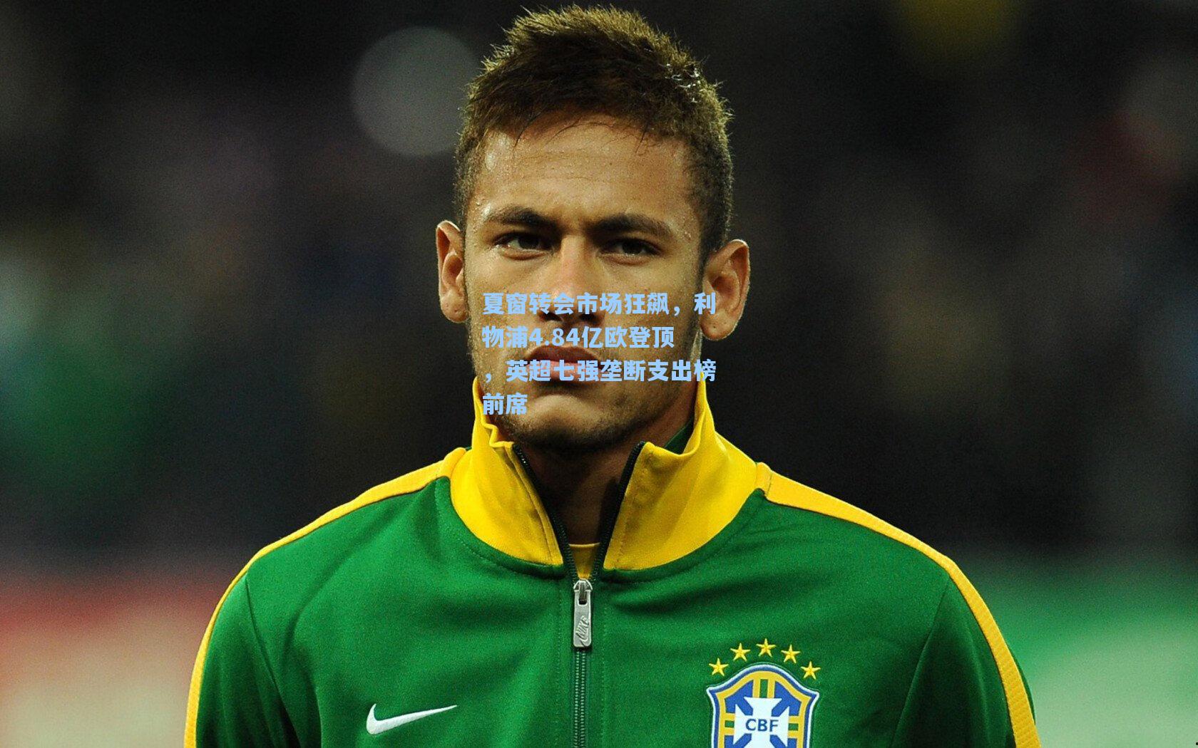 夏窗转会市场狂飙,利物浦4.84亿欧登顶,英超七强垄断支出榜前席