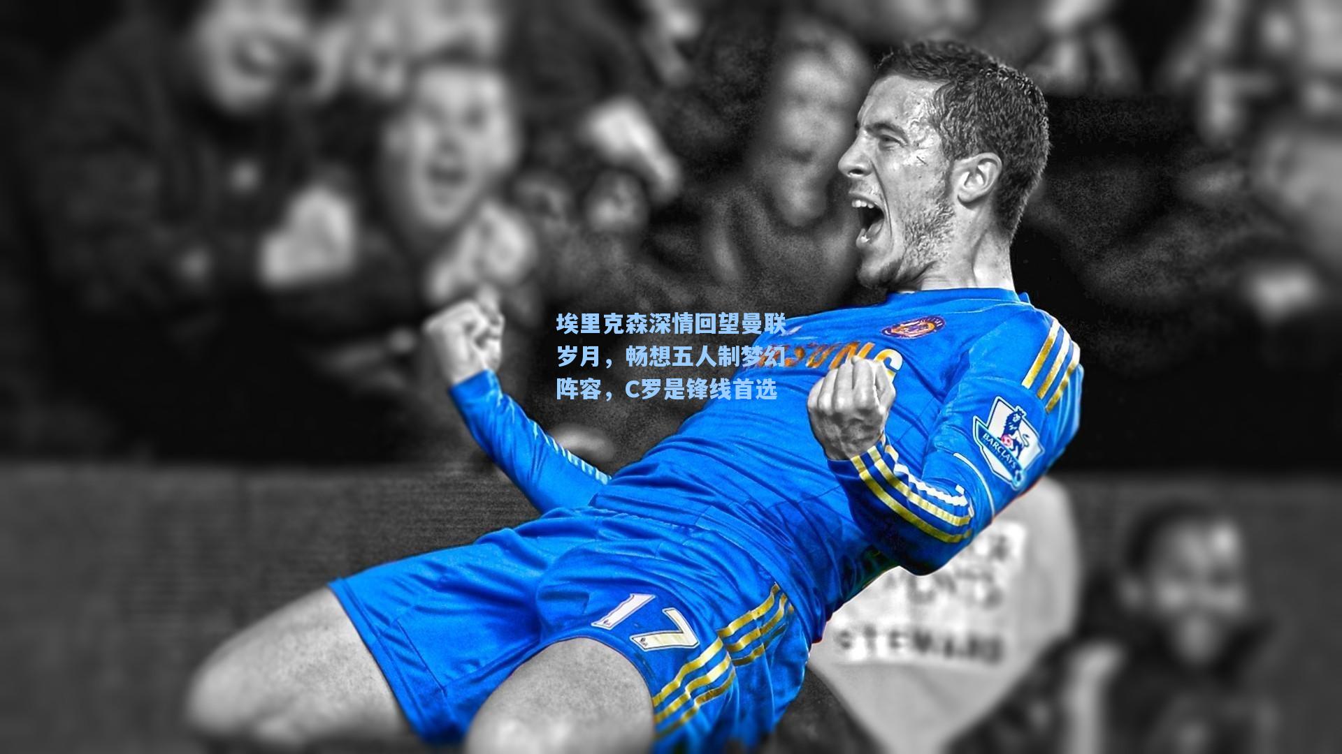 埃里克森深情回望曼联岁月，畅想五人制梦幻阵容，C罗是锋线首选