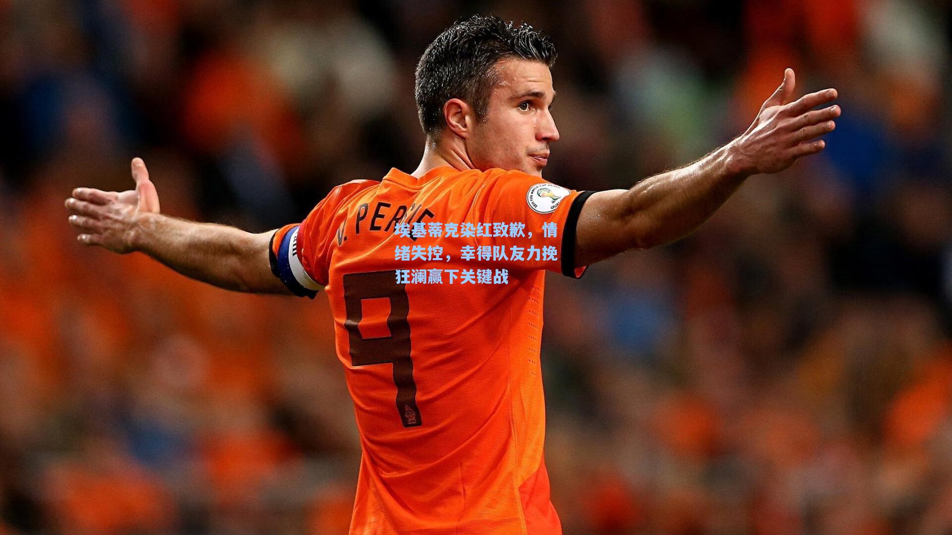 埃基蒂克染红致歉，情绪失控，幸得队友力挽狂澜赢下关键战