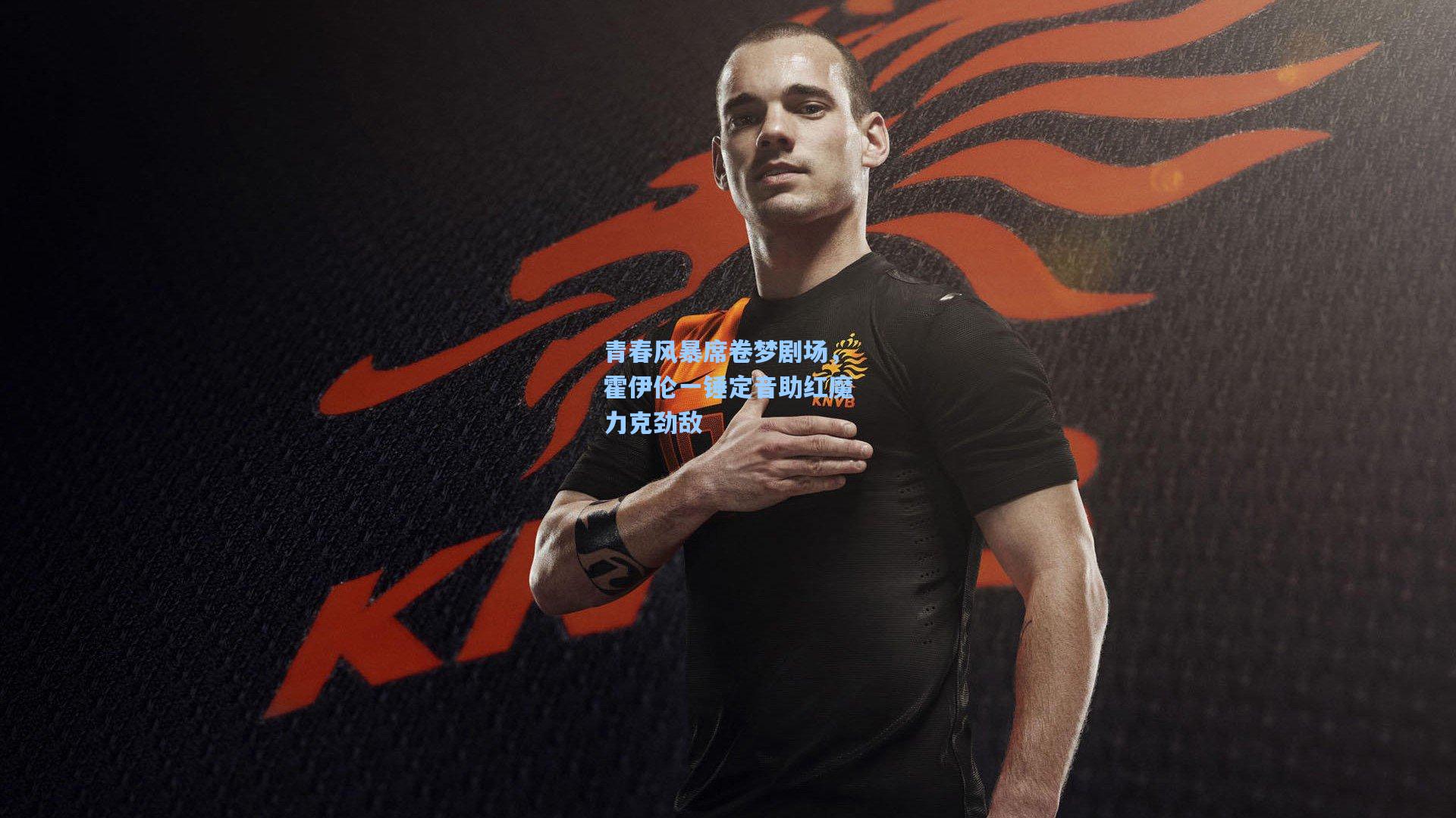 青春风暴席卷梦剧场，霍伊伦一锤定音助红魔力克劲敌