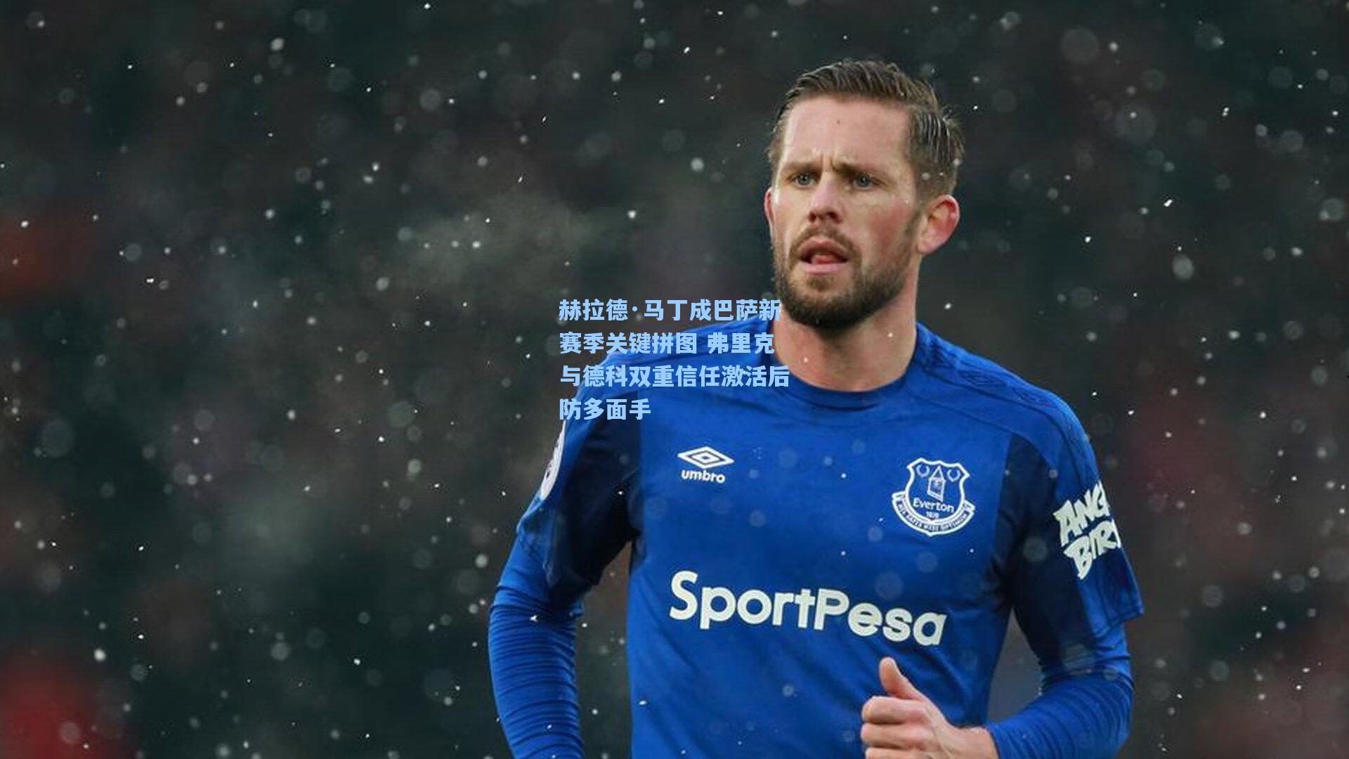 赫拉德·马丁成巴萨新赛季关键拼图 弗里克与德科双重信任激活后防多面手