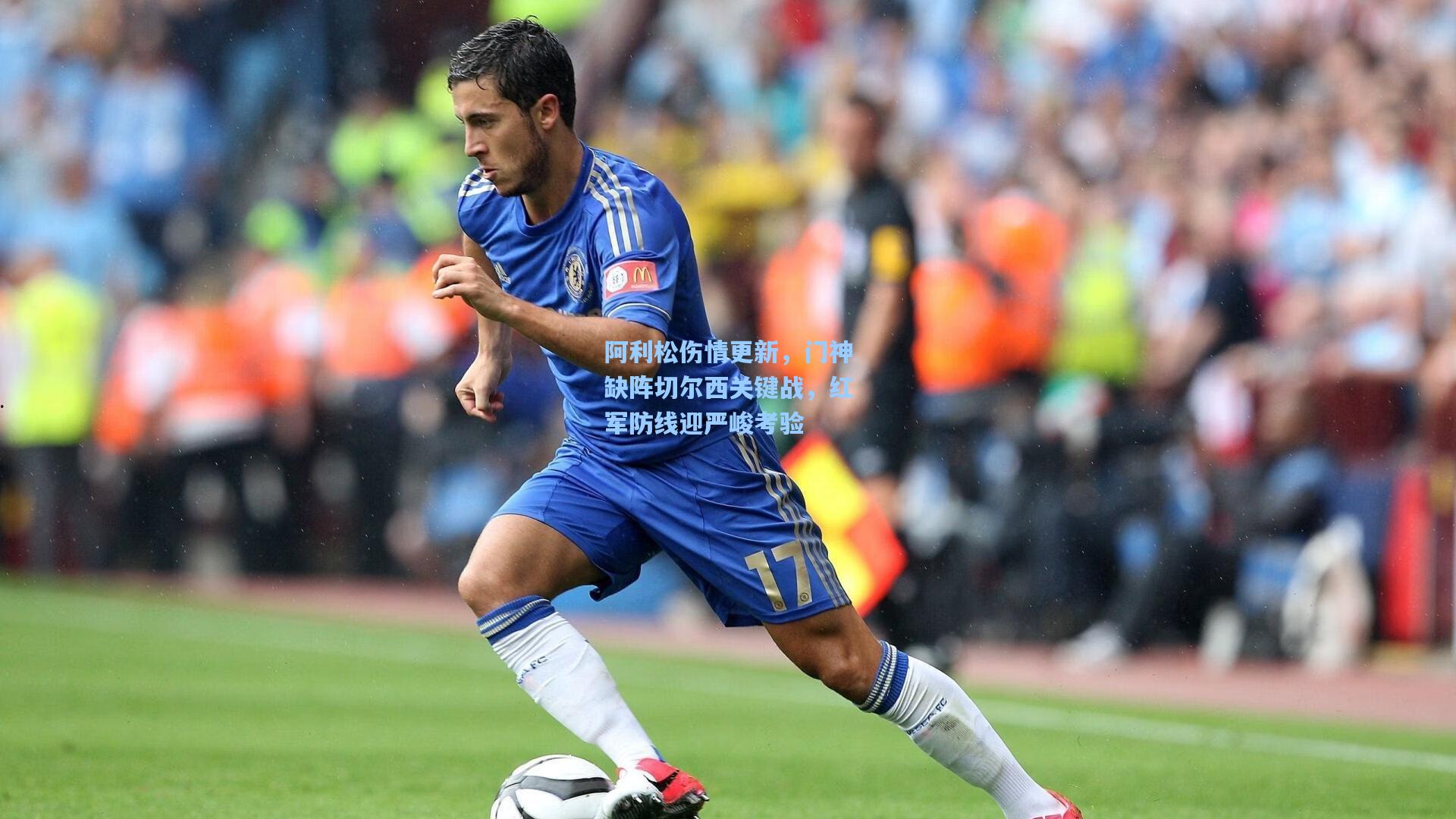 阿利松伤情更新,门神缺阵切尔西关键战,红军防线迎严峻考验