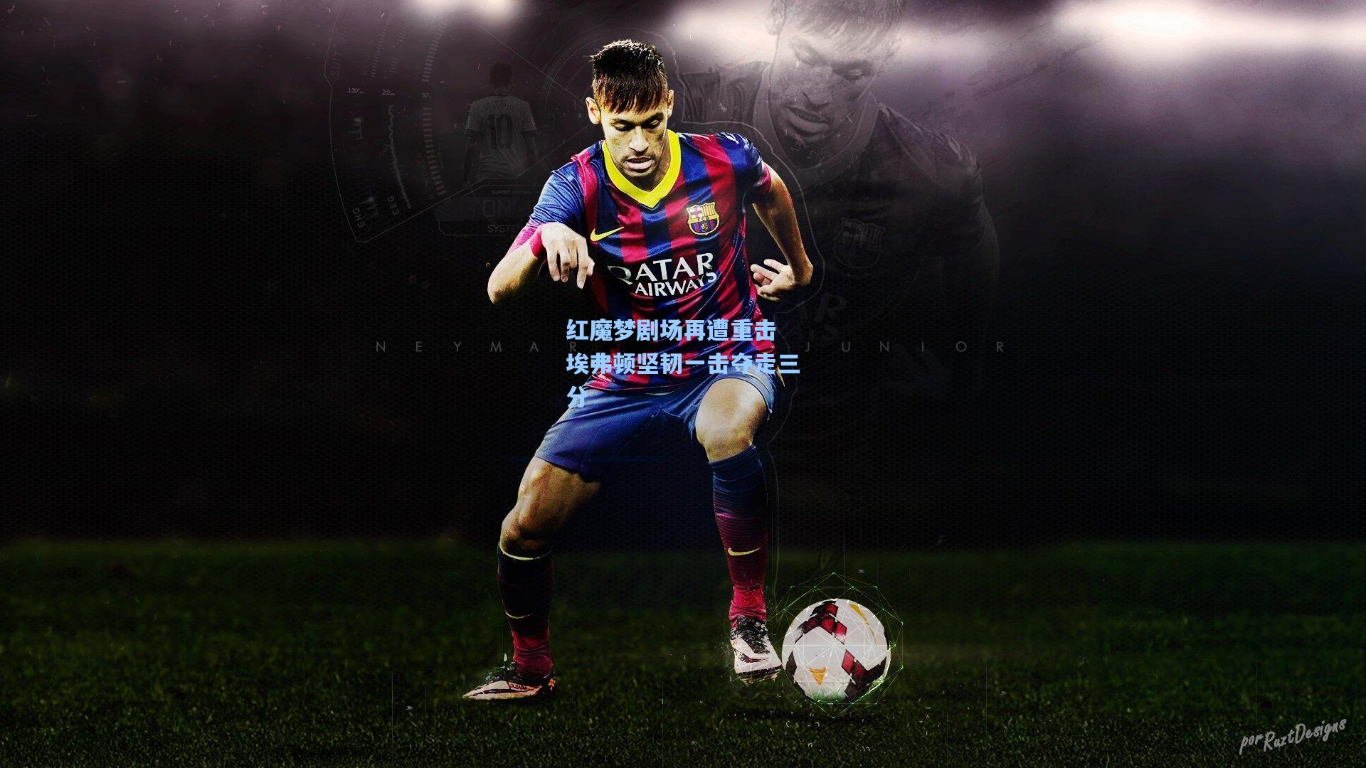 红魔梦剧场再遭重击 埃弗顿坚韧一击夺走三分