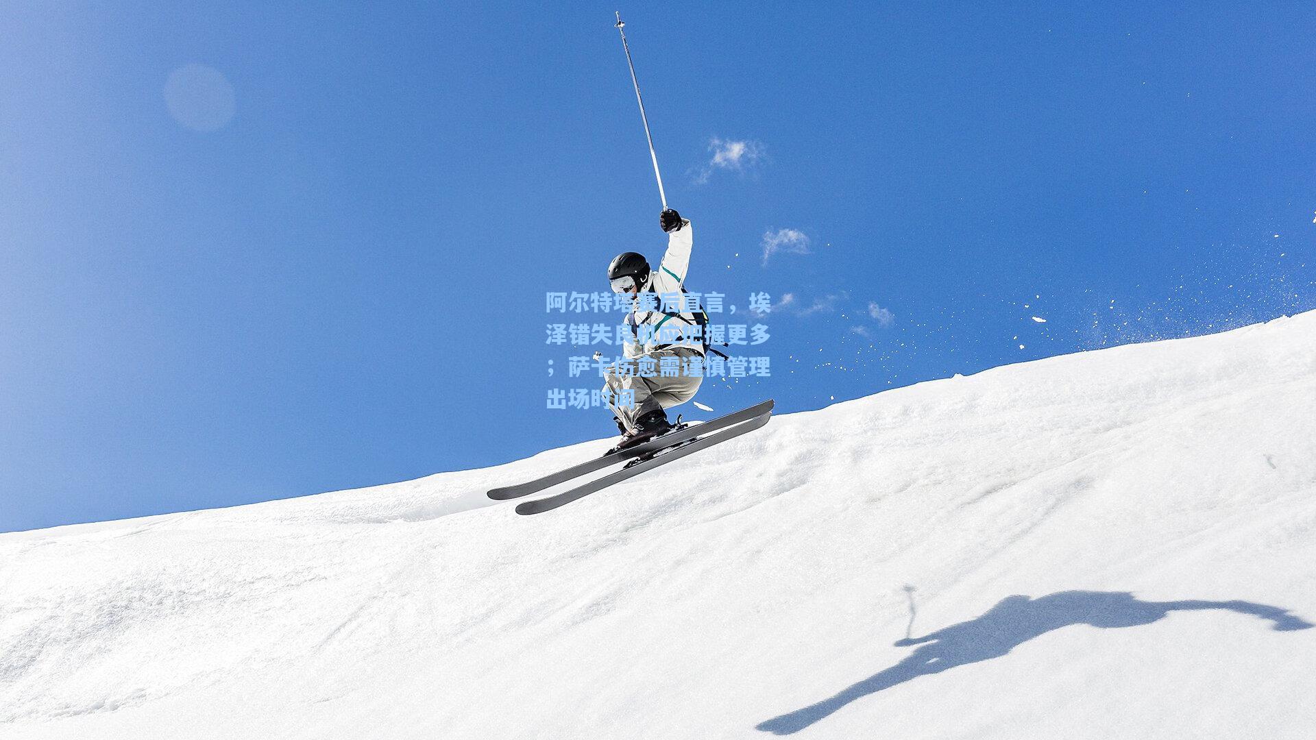 阿尔特塔赛后直言，埃泽错失良机应把握更多；萨卡伤愈需谨慎管理出场时间