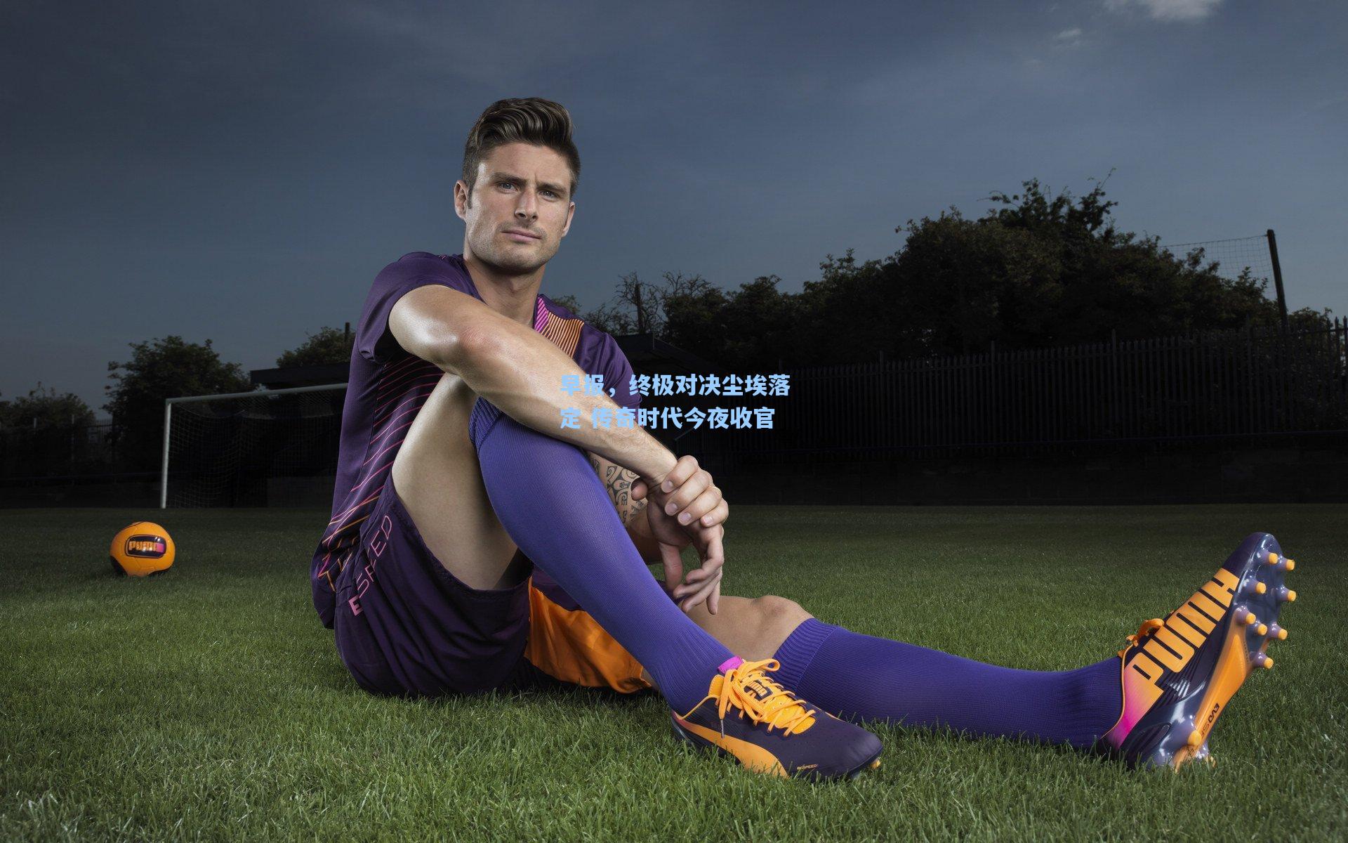 早报，终极对决尘埃落定 传奇时代今夜收官